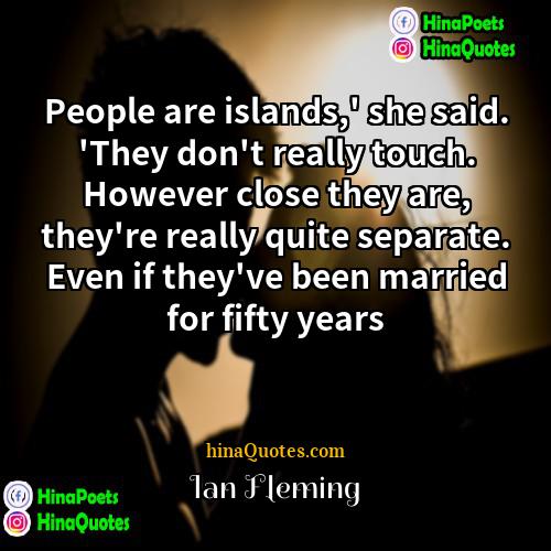 Ian Fleming Quotes | People are islands,' she said. 'They don't